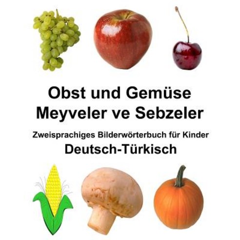Deutsch-Trkisch Obst Und Gemse/Meyveler Ve Sebzeler Zweisprachiges Bilderwrterbuch Fr Kinder Paperback, Createspace Independent Publishing Platform