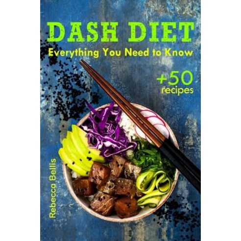 The Dash Diet: Everything You Need to Know and 50 Incredible Dash Diet Recipes Paperback, Createspace Independent Publishing Platform