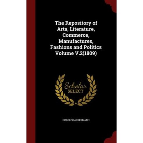 The Repository of Arts Literature Commerce Manufactures Fashions and Politics Volume V.2(1809) Hardcover, Andesite Press