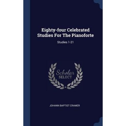 Eighty-Four Celebrated Studies for the Pianoforte: Studies 1-21 Hardcover, Sagwan Press