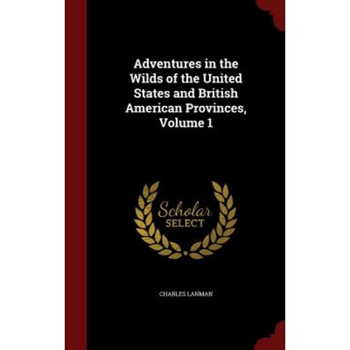 Adventures in the Wilds of the United States and British American Provinces Volume 1 Hardcover, Andesite Press