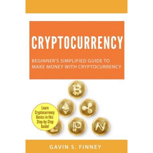 Cryptocurrency: Beginner''s Simplified Guide to Make Money with Cryptocurrency Paperback, Createspace Independent Publishing Platform