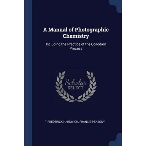 A Manual of Photographic Chemistry: Including the Practice of the Collodion Process Paperback, Sagwan Press