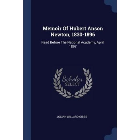 Memoir of Hubert Anson Newton 1830-1896: Read Before the National Academy April 1897 Paperback, Sagwan Press