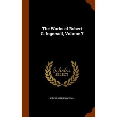 The Works of Robert G. Ingersoll Volume 7 Hardcover, Arkose Press
