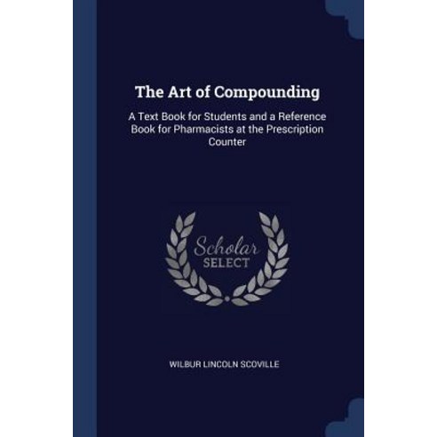The Art of Compounding: A Text Book for Students and a Reference Book for Pharmacists at the Prescription Counter Paperback, Sagwan Press