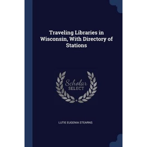 Traveling Libraries in Wisconsin with Directory of Stations Paperback, Sagwan Press