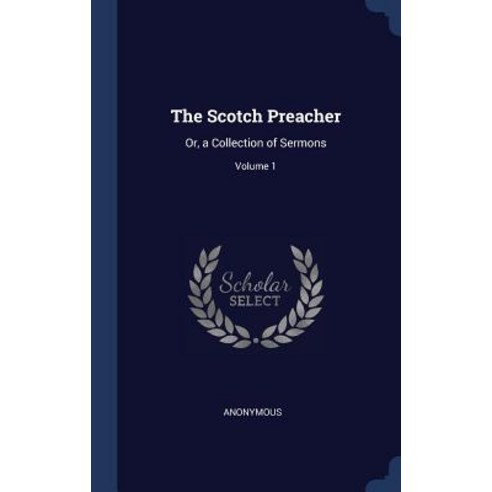 The Scotch Preacher: Or a Collection of Sermons; Volume 1 Hardcover, Sagwan Press