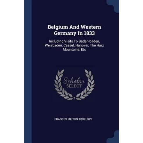 Belgium and Western Germany in 1833: Including Visits to Baden-Baden Weisbaden Cassel Hanover the Harz Mountains Etc Paperback, Sagwan Press
