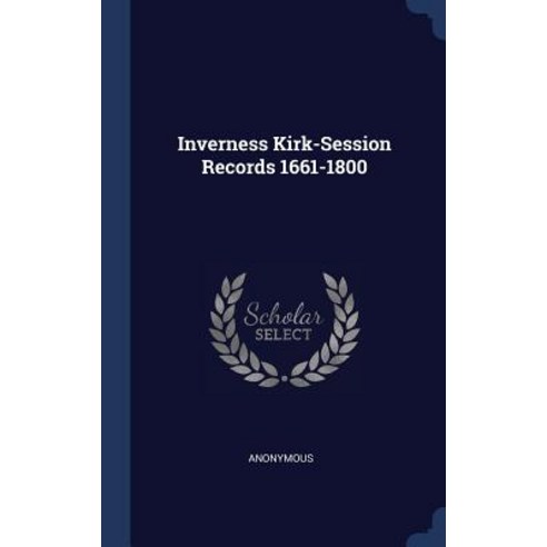 Inverness Kirk-Session Records 1661-1800 Hardcover, Sagwan Press