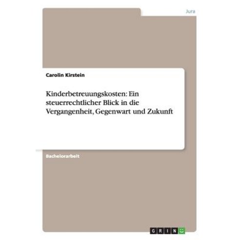 Kinderbetreuungskosten: Ein Steuerrechtlicher Blick in Die Vergangenheit Gegenwart Und Zukunft Paperback, Grin Publishing