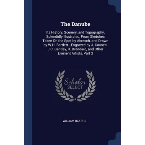 The Danube: Its History Scenery and Topography Splendidly Illustrated from Sketches Taken on the Spot by Abresch and Drawn by Paperback, Sagwan Press