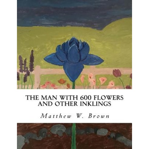 The Man with 600 Flowers and Other Inklings: A Collection of Short Works Paperback, Createspace Independent Publishing Platform
