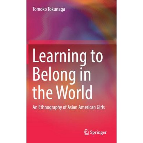 Learning to Belong in the World: An Ethnography of Asian American Girls Hardcover, Springer