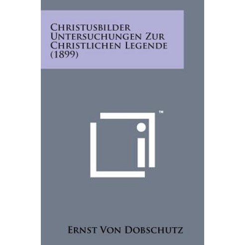 Christusbilder Untersuchungen Zur Christlichen Legende (1899) Paperback, Literary Licensing, LLC