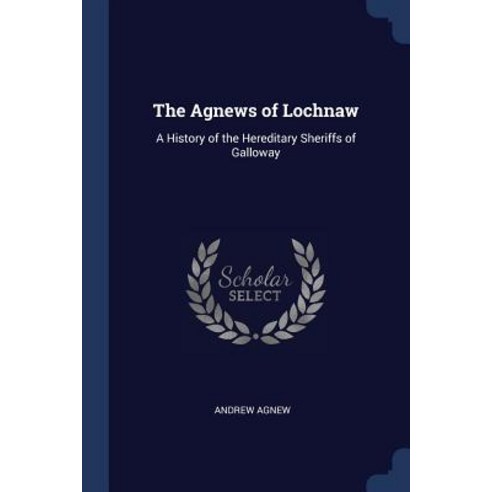 The Agnews of Lochnaw: A History of the Hereditary Sheriffs of Galloway Paperback, Sagwan Press