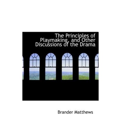 The Principles of Playmaking and Other Discussions of the Drama Hardcover, BiblioLife