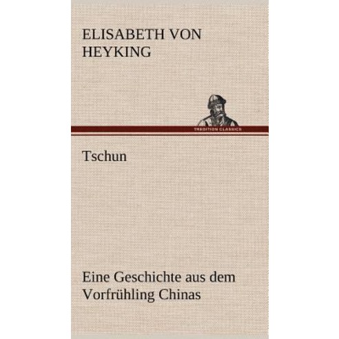 Tschun - Eine Geschichte Aus Dem Vorfruhling Chinas Hardcover, Tredition Classics