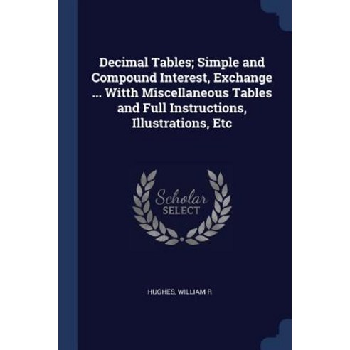 Decimal Tables; Simple and Compound Interest Exchange ... Witth Miscellaneous Tables and Full Instructions Illustrations Etc Paperback, Sagwan Press