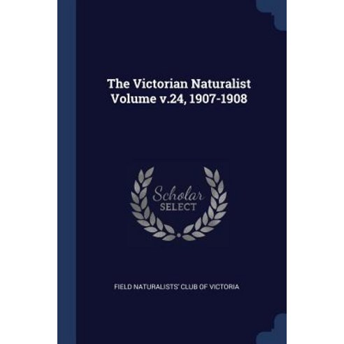 The Victorian Naturalist Volume V.24 1907-1908 Paperback, Sagwan Press