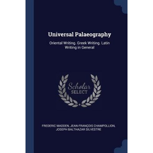Universal Palaeography: Oriental Writing. Greek Writing. Latin Writing in General Paperback, Sagwan Press
