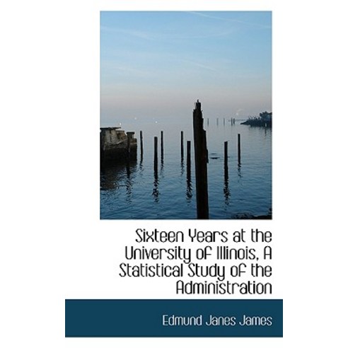 Sixteen Years at the University of Illinois a Statistical Study of the Administration Paperback, BiblioLife
