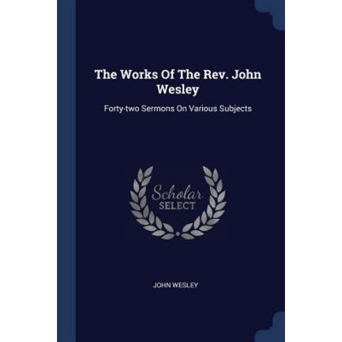 The Works of the REV. John Wesley: Forty-Two Sermons on Various Subjects Paperback, Sagwan Press