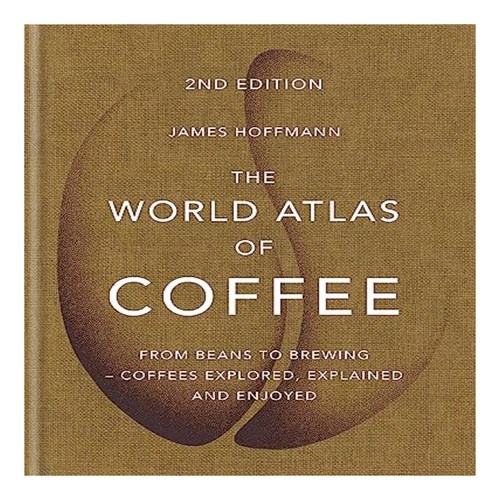 The World Atlas of Coffee : From Beans to Brewing Coffees Explored Explained and Enjoyed World Atlas O, Octopus Publishing Group