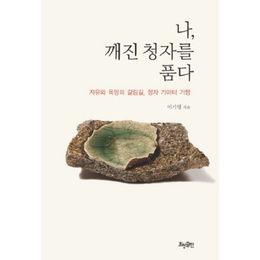 나 깨진 청자를 품다:자유와 욕망의 갈림길 청자 가마터 기행