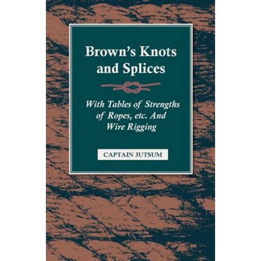 Brown's Knots and Splices - With Tables of Strengths of Ropes Etc. and Wire Rigging Paperback