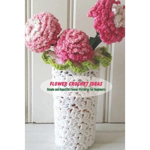(영문도서) Flower Crochet Ideas: Simple and Beautiful Flower Patterns for Beginners Paperback
