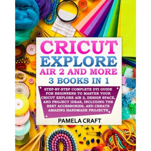 Cricut Explore Air 2: Step-by-Step Complete DYI Guide For Beginners to Master Your Cricut Explore Ai... Paperback