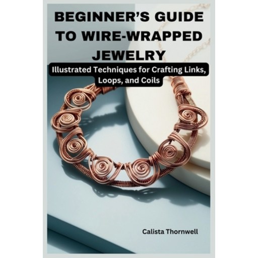 (영문도서) Beginner's Guide to Wire-Wrapped Jewelry: Illustrated Techniques for Crafting L... Paperback