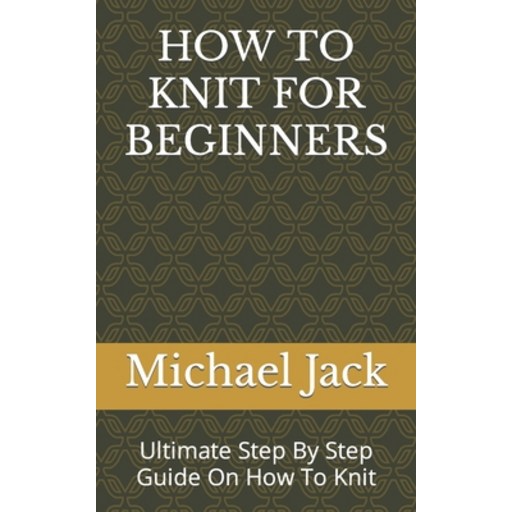 (영문도서) How to Knit for Beginners: Ultimate Step By Step Guide On How To Knit Paperback
