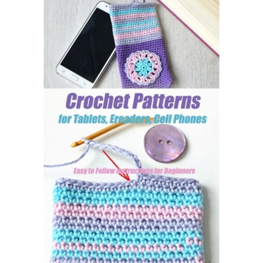 Crochet Patterns for Tablets Ereaders Cell Phones - Easy to Follow Instructions for Beginners: Gif... Paperback