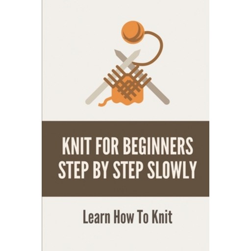 (영문도서) Knit For Beginners Step By Step Slowly: Learn How To Knit: Pretty Knitting Stitches Paperback