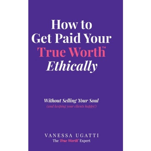 (영문도서)How to Get Paid Your True Worth Ethically: Without Selling Your Soul (and keepin..., Hardcover