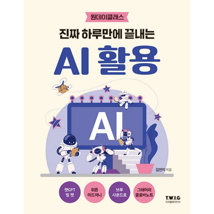[티더블유아이지 ]진짜 하루만에 끝내는 AI 활용 : AI 활용법을 가장 쉽고 친절하게 설명하는 책 - 원데이클래스, 티더블유아이지 대표 이미지 - AI 책 추천