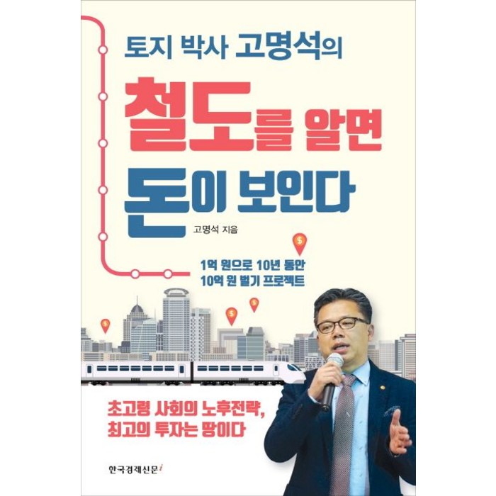 토지 박사 고명석의 철도를 알면 돈이 보인다:1억 원으로 10년 동안 10억 원 벌기 프로젝트, 한국경제신문i, 고명석 저 대표 이미지 - 누워서 돈 벌기 추천