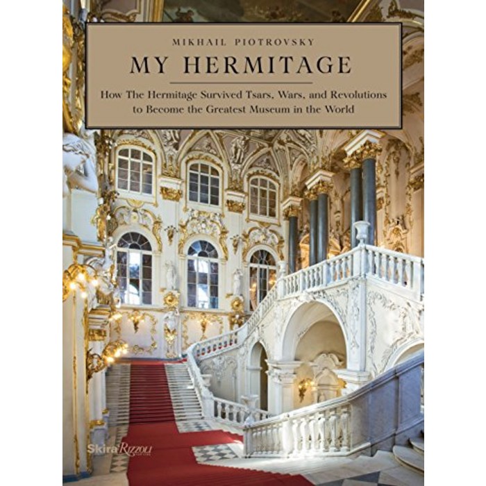 My Hermitage How the Hermitage Survived Tsars Wars and Revolutions to Become the Greatest Museum in the World