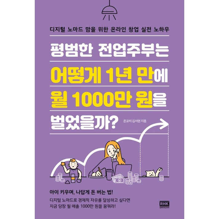  [알에이치코리아]평범한 전업주부는 어떻게 1년 만에 월 1000만 원을 벌었을까? : 디지털 노마드 맘을 위한 온라인 창업 실전 노하우, 알에이치코리아, 온코치 김서현 